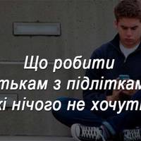 Що робити батькам з підлітками, які нічого не хочуть. Шикарна стаття психолога – до прочитання обов’язкова!